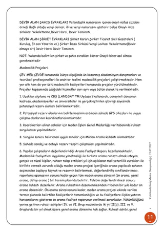 11
8
•YetkilendirilmişMadenDanışmanlığı|21.07.2017
DEVİR ALAN ŞAHIS EVRAKLARI Vatandaşlık numarasını içeren onaylı nüfus cüzdanı
örneği Bağlı olduğu vergi dairesi, ili ve vergi numarasını gösterir belge Onaylı imza
sirküleri Vekaletname,Devir Harcı, Devir Teminatı.
DEVİR ALAN ŞİRKET EVRAKLARI Şirket Kararı,Şirket Ticaret Sicil Gazeteleri (
Kuruluş, En son Yönetim vs.) Şirket İmza Sirküsü Vergi Levhası Vekaletname(Devir
almaya ait) Devir Harcı Devir Teminatı.
NOT: Yukarıda belirtilen şirket ve şahıs evrakları Noter Onaylı birer asıl olması
gerekmektedir
Madencilik Projeleri
ÇEV-MED ÇEVRE konusunda Dünya ölçeğinde ün kazanmış akademisyen danışmanları ve
tecrübeli profesyonelleri ile anahtar teslimi madencilik projeleri geliştirmektedir. Hem
yer altı hem de yer üstü madencilik faaliyetleri konusunda projeler yürütülmektedir.
Projeler kapsamında aşağıdaki hizmetler ayrı ayrı veya bütün olarak ta verilmektedir.
1. Uzaktan algılama ve CBS (LANDSAT TM Uydusu ) kullanarak, deneyimli danışman
kadrosu, akademisyenler ve üniversiteler ile gerçekleştirilen işbirliği sayesinde
potansiyel rezerv alanları belirlenmektedir.
2. Potansiyel rezerv alanlarının belirlenmesinin ardından sahada GPS cihazları ile uygun
çalışma alanlarının koordinatlarıalınmaktadır.
3. Koordinatları alınan sahalar için Maden İşleri Genel Müdürlüğü veritabanında ruhsat
sorgulaması yapılmaktadır.
4. Sorgula sonucu belirlenen uygun sahalar için Maden Arama Ruhsatı alınmaktadır.
5. Sahada sondaj ve detaylı rezerv tespiti çalışmaları yapılmaktadır.
6. Yapılan çalışmaların değerlendirildiği Arama Faaliyet Raporu hazırlanmaktadır.
Madencilik faaliyetleri uygulama yönetmeliği ile birlikte arama ruhsatı almak isteyen
gerçek ve tüzel kişiler, ruhsat talep ettikleri yıl için açıklanan mali yeterlilik evrakları ile
birlikte vermek zorunda olduğu maden arama projesi içeriğinde arama yapılacak sahanın
seçiminden başlayıp kaynak ve rezervin belirlenmesi, değerlendirilip sınıflandırılması,
raporlama aşamasının sonuna kadar geçen tüm maden arama sürecini (ön arama, genel
arama, detay arama ) bir termin planında belirtir. Talebin değerlendirilmesi sonucu
arama ruhsatı düzenlenir. Arama ruhsatının düzenlenmesinden itibaren bir yıla kadar ön
arama dönemidir. Ön arama süresisonuna kadar, maden arama projesi ekinde verilen
termin planında belirtilen faaliyetlerin tamamlandığını ve bu faaliyetlere ilişkin yatırım
harcamalarını gösteren ön arama faaliyet raporunun verilmesi zorunludur. Yükümlülüğünü
yerine getiren ruhsat sahipleri IV. ve VI. Grup madenlerde iki yıl II{b}, III. ve V.
Gruplarda bir yıl olmak üzere genel arama dönemine hak sağlar. Ruhsat sahibi, genel
 