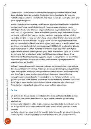 25
•YetkilendirilmişMadenDanışmanlığı|21.07.2017
izin verilebilir. Kesin izin raporu düzenlenenlerden uygun görülenlere Bakanlıkça kırk
dokuz yıla kadar kesin izin verilebilir. Verilen izin ilgiliye tebliğ edilir. Bir ay içinde
taahhüt senedi, bedeller ve teminat alınır. Aksi halde verilen izin resen iptal edilir. İptal
işlemi ilgiliye tebliğ edilir.
Yapılan izin müracaatları öncelikle evrak üzerinde değerlendirildikten sonra oluşturulan
komisyon marifetiyle mahallinde incelenerek formatına uygun izin raporu tanzim
edilir.Rapor ekinde; talep dilekçesi, bölge müdürlüğünce onaylı 1/1000 ölçekli vaziyet
planı, 1/25000 ölçekli harita, Orman Mühendisleri Odasınca onaylı varsa orman kadastro
haritası ile renklendirilmiş meşçere haritası, memleket nirengisine bağlı yersel ölçü
yapıldığına dair ölçü ve hesap cetvelleri, talep sahasının koordinatları, Çevre ve Şehircilik
Bakanlığının ve ilgili kurumların ait olduğu yılı birim fiyatları veya proforma faturalara
göre hazırlanmış Makine İkmal Şube Müdürlüğünce onaylı metraj ve keşif özetleri, imar
gerektiren bina tesislerinde ilgili birimlerce onaylı 1/1000 ölçekli uygulama imar planı ile
bölge müdürlüğünce ve Orman Mühendisleri Odasınca onaylı ağaç röleve planı,Ayrıca
diğer Kanunlar uyarınca alınması gereken görüş, belge ve muvafakat (ÇED, sit, su tahsis,
üretim lisansı, katı atık bertaraf izinlerinde İl Mahalli Çevre Kurulu Kararı, Çevre
Yönetimi Genel Müdürlüğünce onaylı uygulama projesi ve vaziyet planı) yer alır. Orman
kadastrosu yapılmayan yerlerde öncelikle bu yerlerin orman sayılan yerlerden olup
olmadığına karar verilmelidir.
Mülkiyeti konusunda uyuşmazlık bulunması nedeniyle mahkemeye intikal etmiş yerlerde
dava sonucuna kadar izin verilmez. Ancak ilgili birimlerce izne konu projenin yapılmasına
ilişkin kamulaştırma maksadıyla kamu yararı kararı alınması halinde; mahkeme kararına
göre ihtilaflı yerin orman sınırları dışında kalması durumunda, talep sahibinden,
kamulaştırmadan doğacak bedellerin ödeneceğine ve her türlü sorumluluğun yerine
getirileceğine dair taahhüt senedi alınarak izin verilebilmekte olup mahkeme neticesinde
ihtilaflı yerin orman sınırları dışında kalması halinde verilen izin iptal edilmektedir.
Ancak teminat faizsiz olarak iade edilirken alınan bedeller iade edilmez.
Ön İzin;
Ön izinlerde bir defaya mahsus ön izin bedeli alınır. Süre uzatmalarında bedel alınmaz.
Ön izinlerde, izin alanının metre karesi ile o yılın yapraklı ormanlar için belirlenen
ağaçlandırma
birim metrekare bedelinin 1/10’u ile çarpımı sonucu bulunacak bedel ön izin bedeli olarak
bir defaya mahsus alınır, süre uzatmalarında bedel alınmaz. Devlet İdareleri ile kamu
kurum ve
kuruluşlarından ön izin süresi içinde herhangi bir bedel alınmaz.Ön izin süresi içinde saha
teslimi yapılmaz ve hiçbir inşaat faaliyetine müsaade edilmez. Ön izin devredilemez.
 