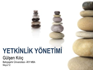 YETKİNLİK YÖNETİMİ
Gülşen Kılıç
Bahçeşehir Üniversitesi –İKY MBA
Mayıs’12
 