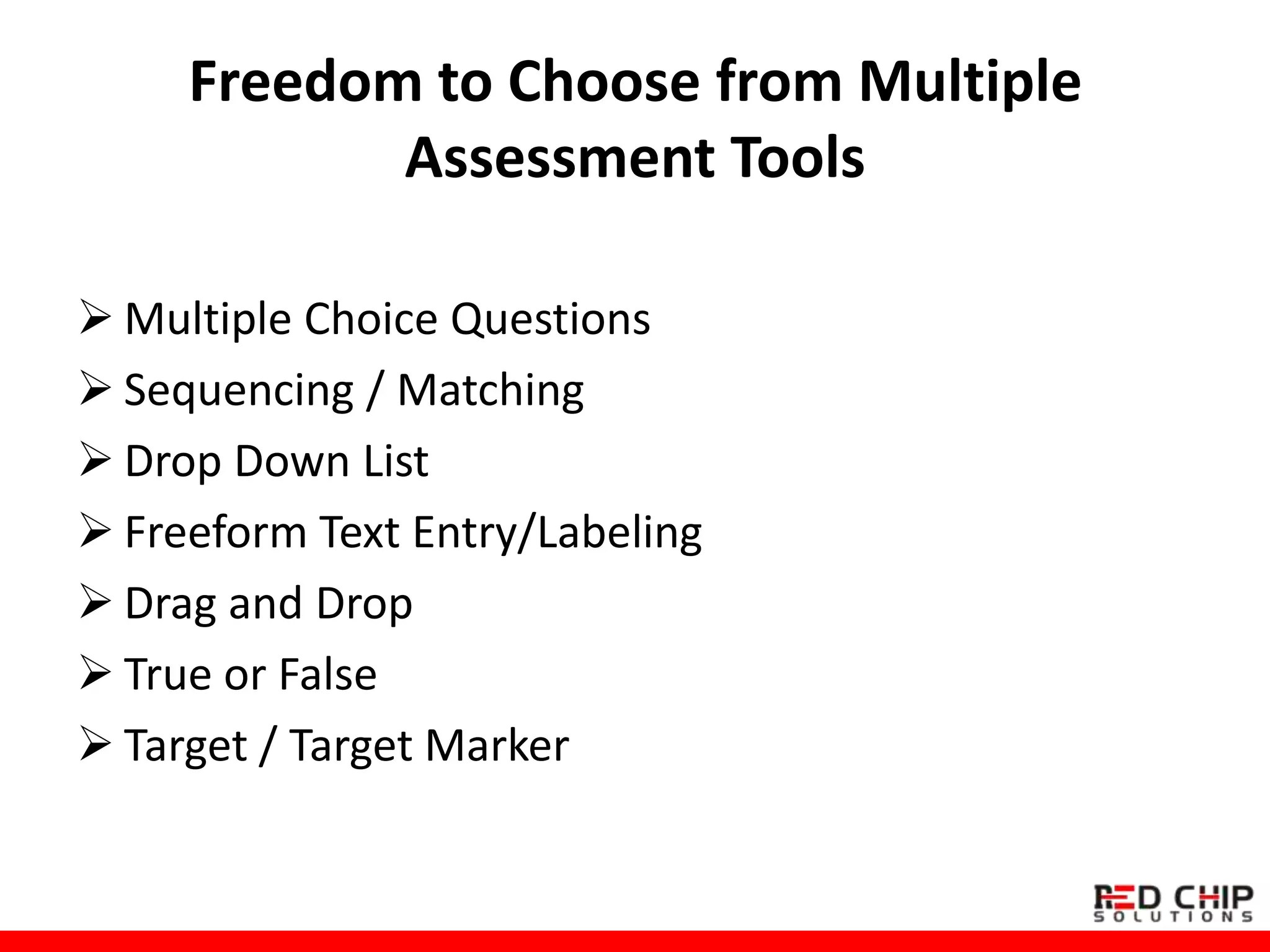 Freedom to Choose from Multiple
Assessment Tools
 Multiple Choice Questions
 Sequencing / Matching
 Drop Down List
 Freeform Text Entry/Labeling
 Drag and Drop
 True or False
 Target / Target Marker
 
