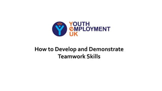 How to Develop and Demonstrate
Teamwork Skills
 