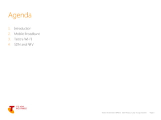 1. Introduction
2. Mobile Broadband
3. Telstra WI-FI
4. SDN and NFV
Telstra Unrestricted | APRICOT 2015 Plenary | Sunny Yeung | 03/2015 Page 4
Agenda
 