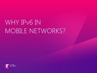 WHY IPv6 IN
MOBILE NETWORKS?
 