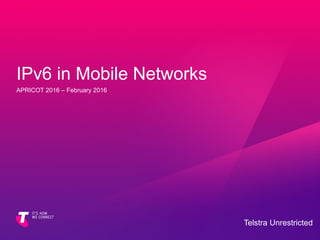 IPv6 in Mobile Networks
APRICOT 2016 – February 2016
Telstra Unrestricted
 