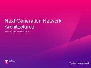 Next Generation Network
Architectures
APRICOT2016 – February 2016
Telstra Unrestricted
 