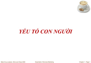 YẾU TỐ CON NGƯỜI

Slide © by Lovelock, Wirtz and Chew 2009

Essentials of Services Marketing

Chapter 1 - Page 1

 