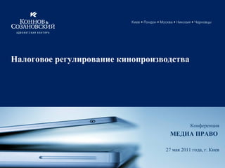 Налоговое регулирование кинопроизводства Конференция МЕДИА ПРАВО   27  мая 2011 года, г. Киев 