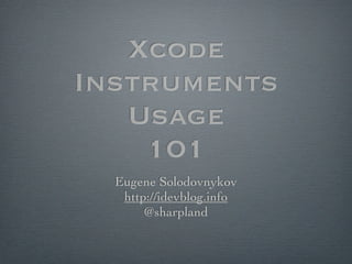 Xcode
Instruments
   Usage
    101
  Eugene Solodovnykov
   http://idevblog.info
       @sharpland
 