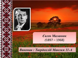 Євген Маланюк
(1897 – 1968)
Виконав : Твердохліб Максим 11-А

 