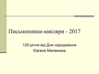Письменники-ювіляри - 2017
120-річчя від Дня народження
Євгена Маланюка
 
