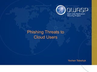Yevhen Teleshyk
Phishing Threats to
Cloud Users
 