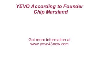 YEVO According to Founder
Chip Marsland
Get more information at
www.yevo43now.com
 