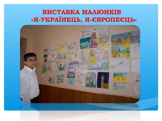 ВИСТАВКА МАЛЮНКІВ
«Я-УКРАЇНЕЦЬ, Я-ЄВРОПЕЄЦЬ»
 