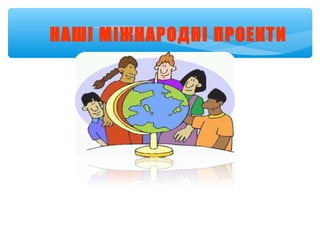 НАШІ МІЖНАРОДНІ ПРОЕКТИ
 