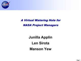 A Virtual Watering Hole for NASA Project Managers Junilla Applin Len Sirota Manson Yew 