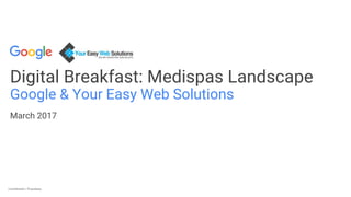 Confidential + ProprietaryConfidential + Proprietary
Digital Breakfast: Medispas Landscape
Google & Your Easy Web Solutions
March 2017
 