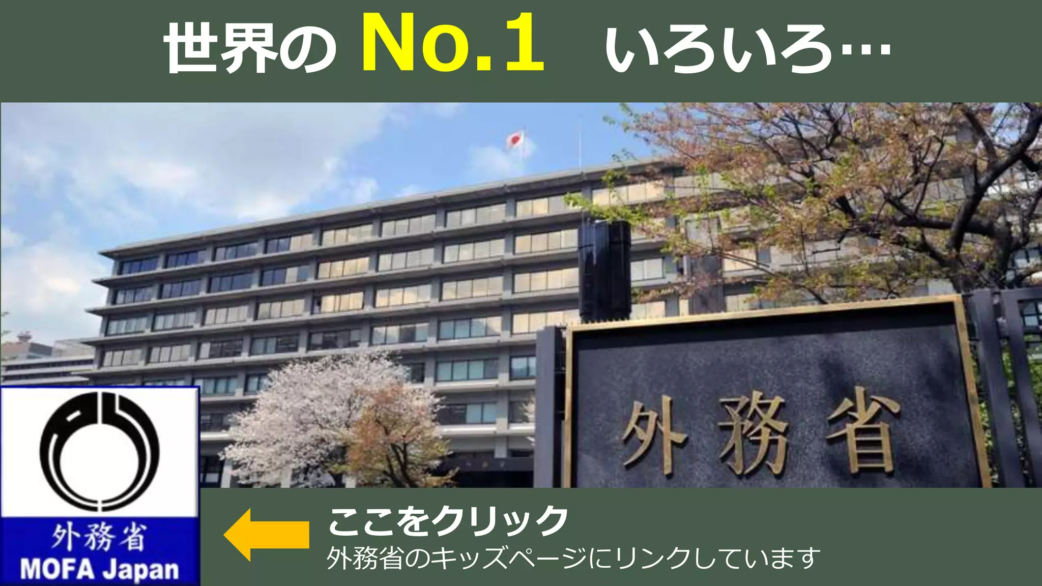 世界の No.1 いろいろ…
ここをクリック
外務省のキッズページにリンクしています
 