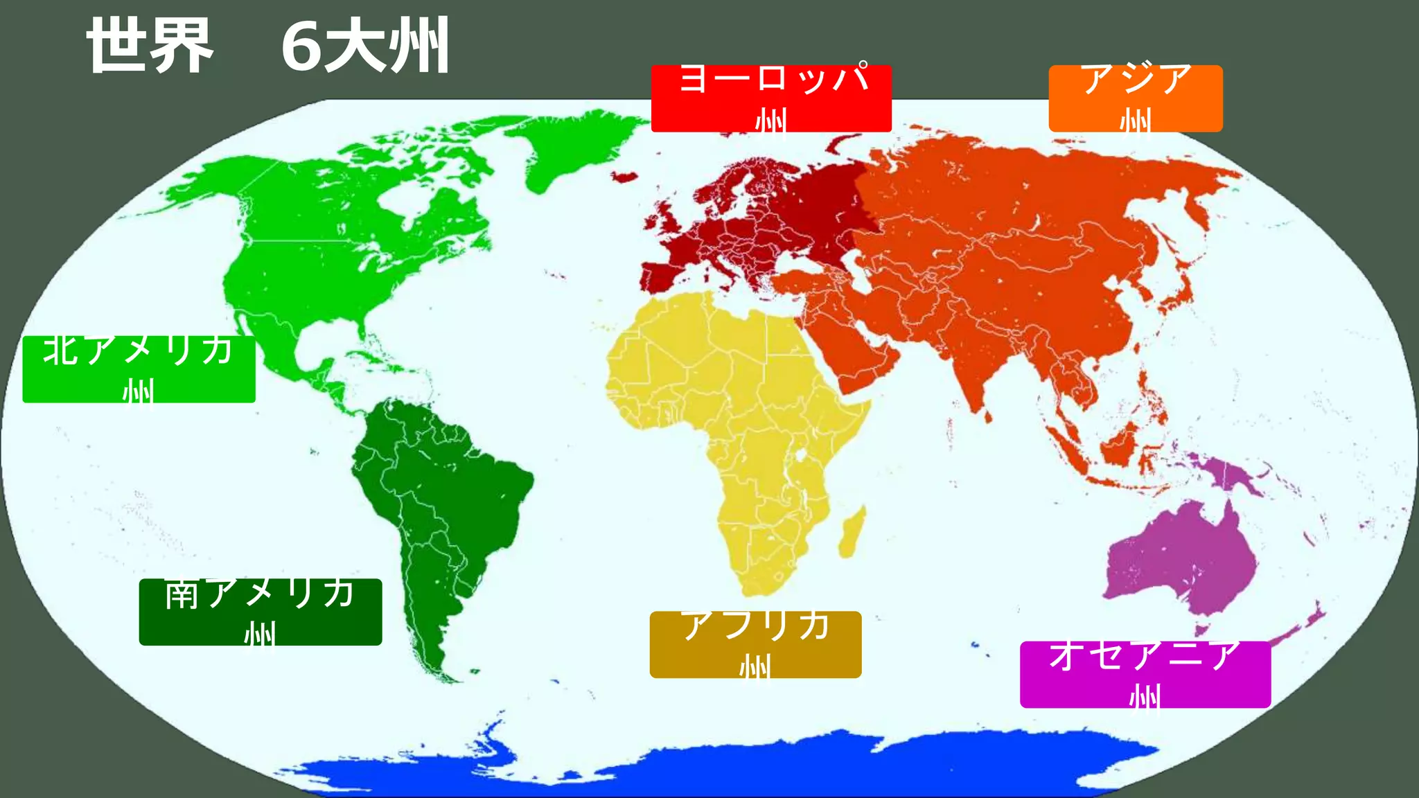 世界 6大州 アジア
州
オセアニア
州
ヨーロッパ
州
アフリカ
州
北アメリカ
州
南アメリカ
州
 