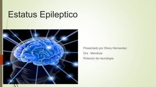 Estatus Epileptico
Presentado por Shery Hernandez
Dra . Mendoza
Rotacion de neurología
 
