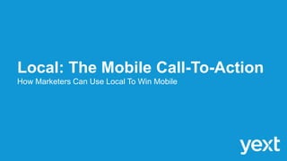 Local: The Mobile Call-To-Action
How Marketers Can Use Local To Win Mobile

 