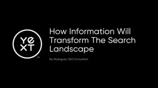 How Information Will
Transform The Search
Landscape
Ric Rodriguez, SEO Consultant
 