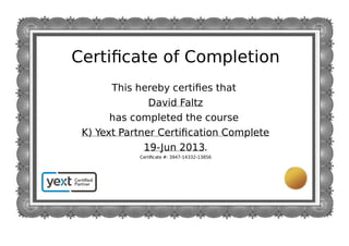 Certiﬁcate of Completion
This hereby certiﬁes that
David Faltz
has completed the course
K) Yext Partner Certiﬁcation Complete
19-Jun 2013.
Certiﬁcate #: 3947-14332-13856
 