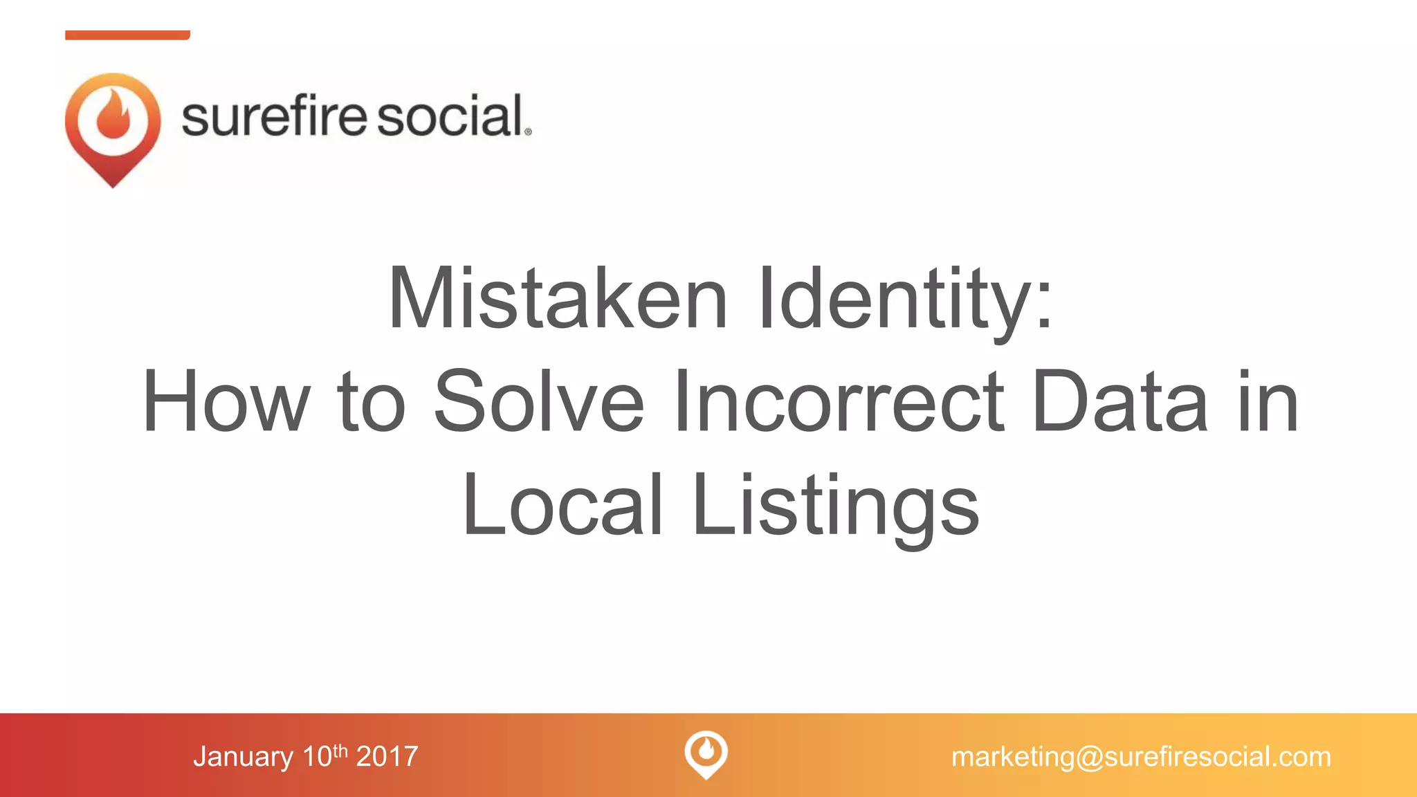 January 10th 2017
Mistaken Identity:
How to Solve Incorrect Data in
Local Listings
marketing@surefiresocial.com
 