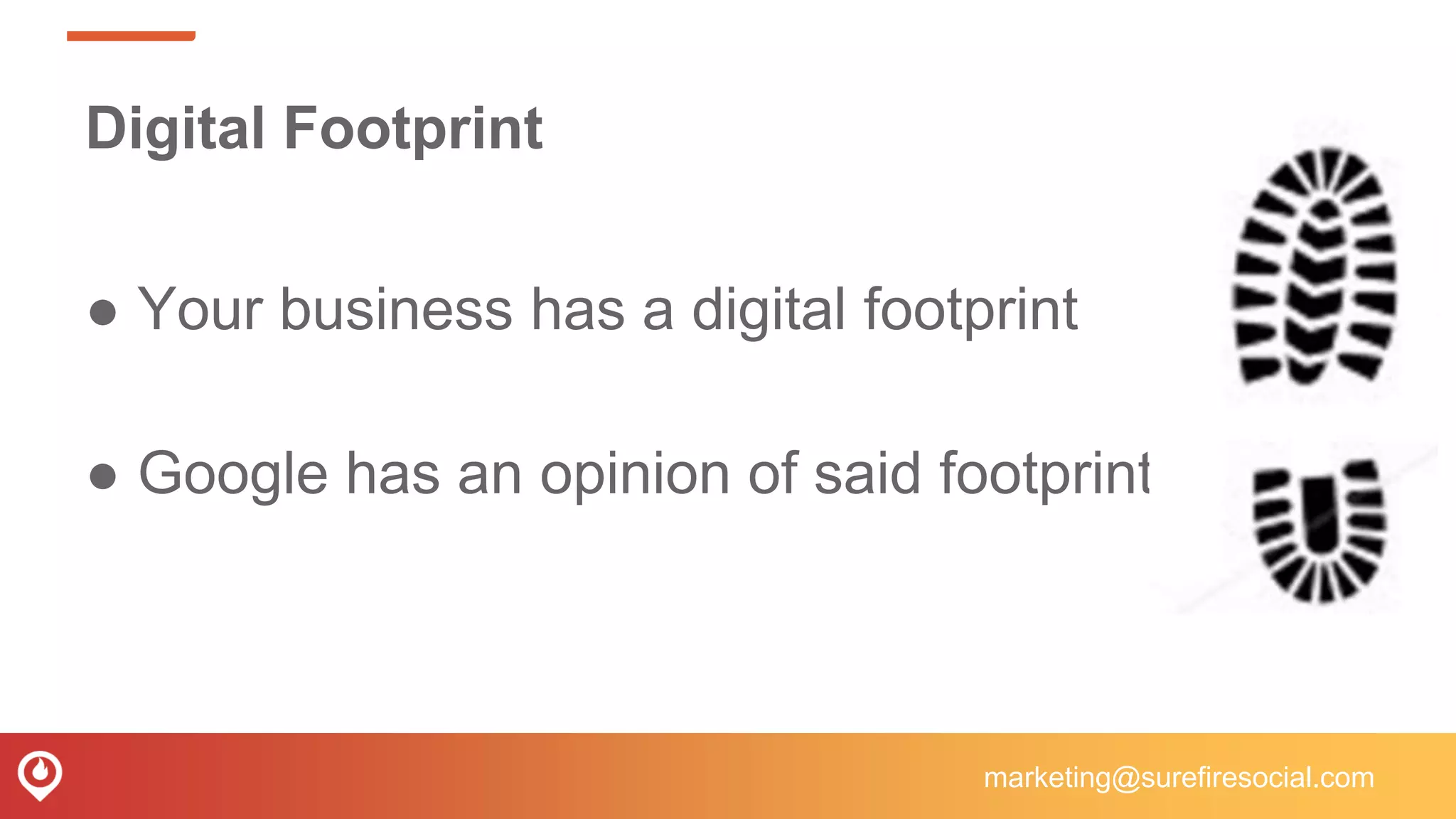 Digital Footprint
● Your business has a digital footprint
● Google has an opinion of said footprint
marketing@surefiresocial.com
 