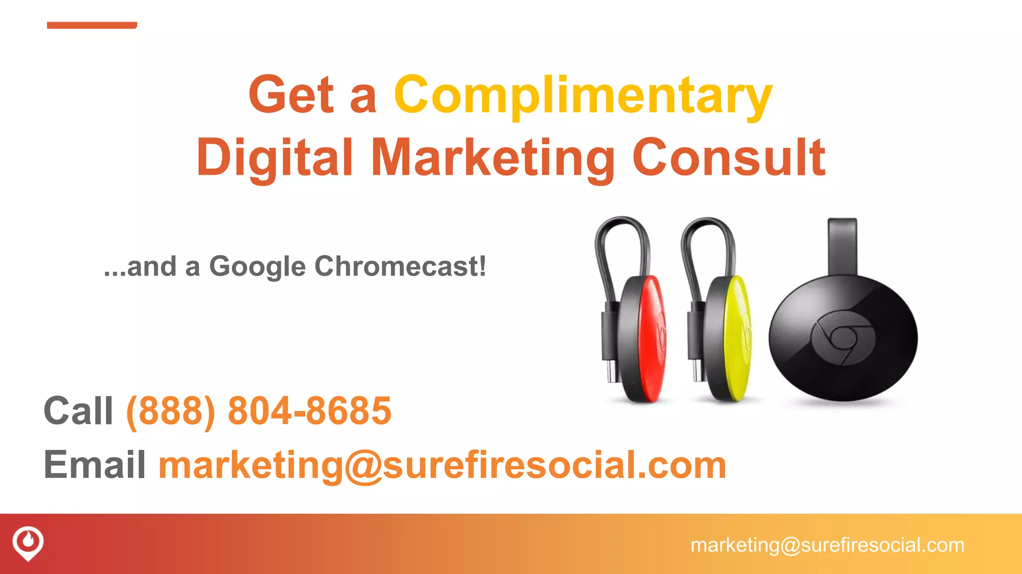 Get a Complimentary
Digital Marketing Consult
Call (888) 804-8685
Email marketing@surefiresocial.com
...and a Google Chromecast!
marketing@surefiresocial.com
 