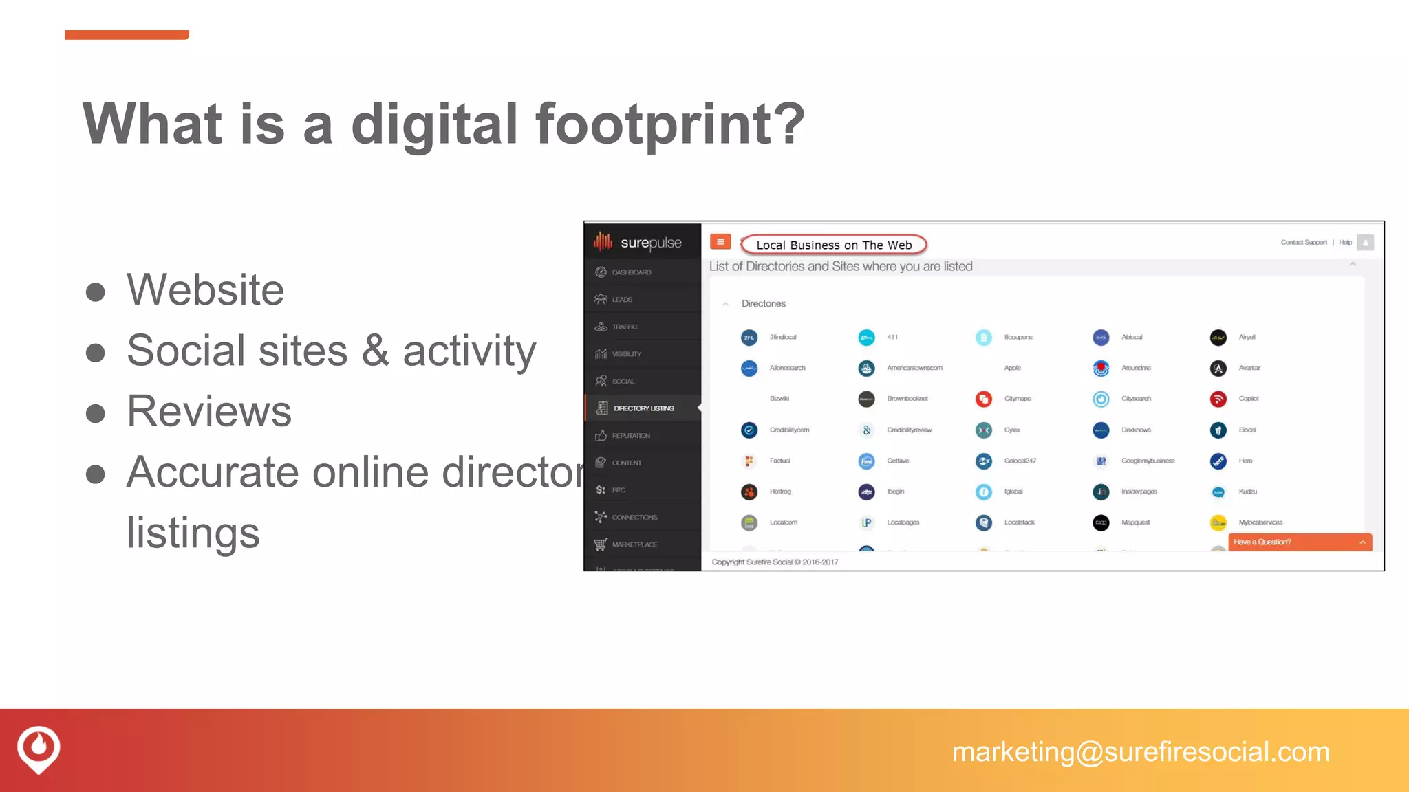 What is a digital footprint?
● Website
● Social sites & activity
● Reviews
● Accurate online directory
listings
marketing@surefiresocial.com
 