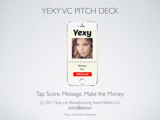 Tap. Score. Message. Make the Money.
Photo credit: Julian Bangoner
(c) 2017Yexy, c/o Manufacturing Social Media LLC
auren@yexy.co
YEXYVC PITCH DECK
 