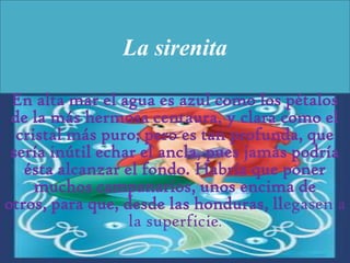 La sirenita

 En alta mar el agua es azul como los pétalos
 de la más hermosa centaura, y clara como el
  cristal más puro...