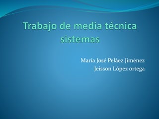 María José Peláez Jiménez
Jeisson López ortega
 