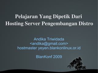 Pelajaran Yang Dipetik Dari 
Hosting Server Pengembangan Distro

            Andika Triwidada
          <andika@gmail.com>
    hostmaster yeyen.blankonlinux.or.id

              BlanKonf 2009


                 
 