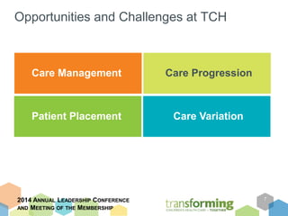 Opportunities and Challenges at TCH 
2014 ANNUAL LEADERSHIP CONFERENCE 
AND MEETING OF THE MEMBERSHIP 
7 
Care Management 
Patient Placement 
Care Progression 
Care Variation 
 