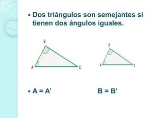    Dos triángulos son semejantes si
    tienen dos ángulos iguales.




   A = A’            B = B’
 