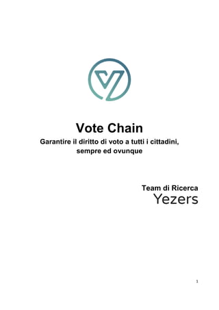 1
Vote Chain
Garantire il diritto di voto a tutti i cittadini,
sempre ed ovunque
Team di Ricerca
 