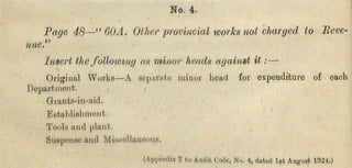 Page 48— “ GOA. Other provincial works not charged to Rcve-
nue."
Insert thefollowing as minor heads against i t :—
O rigin al W o rk s— A separnte m inor head for expenditure o f each
D epartm ent.
G rants-in-aid.
E stab lish m en t.
Toiils and plant.
Suspense and M iscellaneous.
(ipiic-ndii 1 to Audit Code, No. 4, datid Ist Angnsfc 1924.)
N o. 4.
 