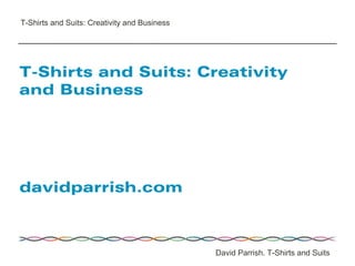 David Parrish. T-Shirts and Suits
davidparrish.com
T-Shirts and Suits: Creativity
and Business
T-Shirts and Suits: Creativity and Business
 