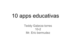 10 apps educativas
Teddy Galarza torres
10-2
Mr. Eric bermudez
 