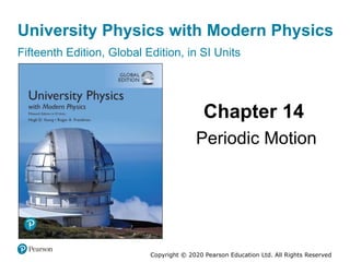 University Physics with Modern Physics
Fifteenth Edition, Global Edition, in SI Units
Chapter 14
Periodic Motion
Copyright © 2020 Pearson Education Ltd. All Rights Reserved
 