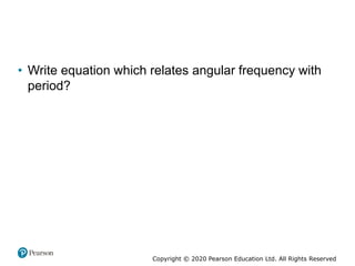 Copyright © 2020 Pearson Education Ltd. All Rights Reserved
• Write equation which relates angular frequency with
period?
 