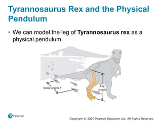 Copyright © 2020 Pearson Education Ltd. All Rights Reserved
Tyrannosaurus Rex and the Physical
Pendulum
• We can model the leg of Tyrannosaurus rex as a
physical pendulum.
 