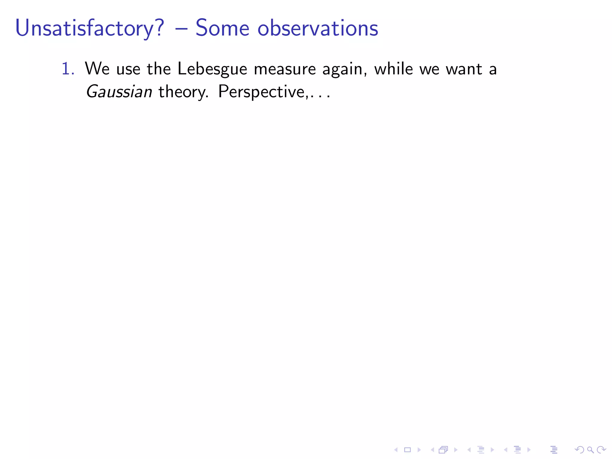Unsatisfactory? – Some observations
1. We use the Lebesgue measure again, while we want a
Gaussian theory. Perspective,. . .
 