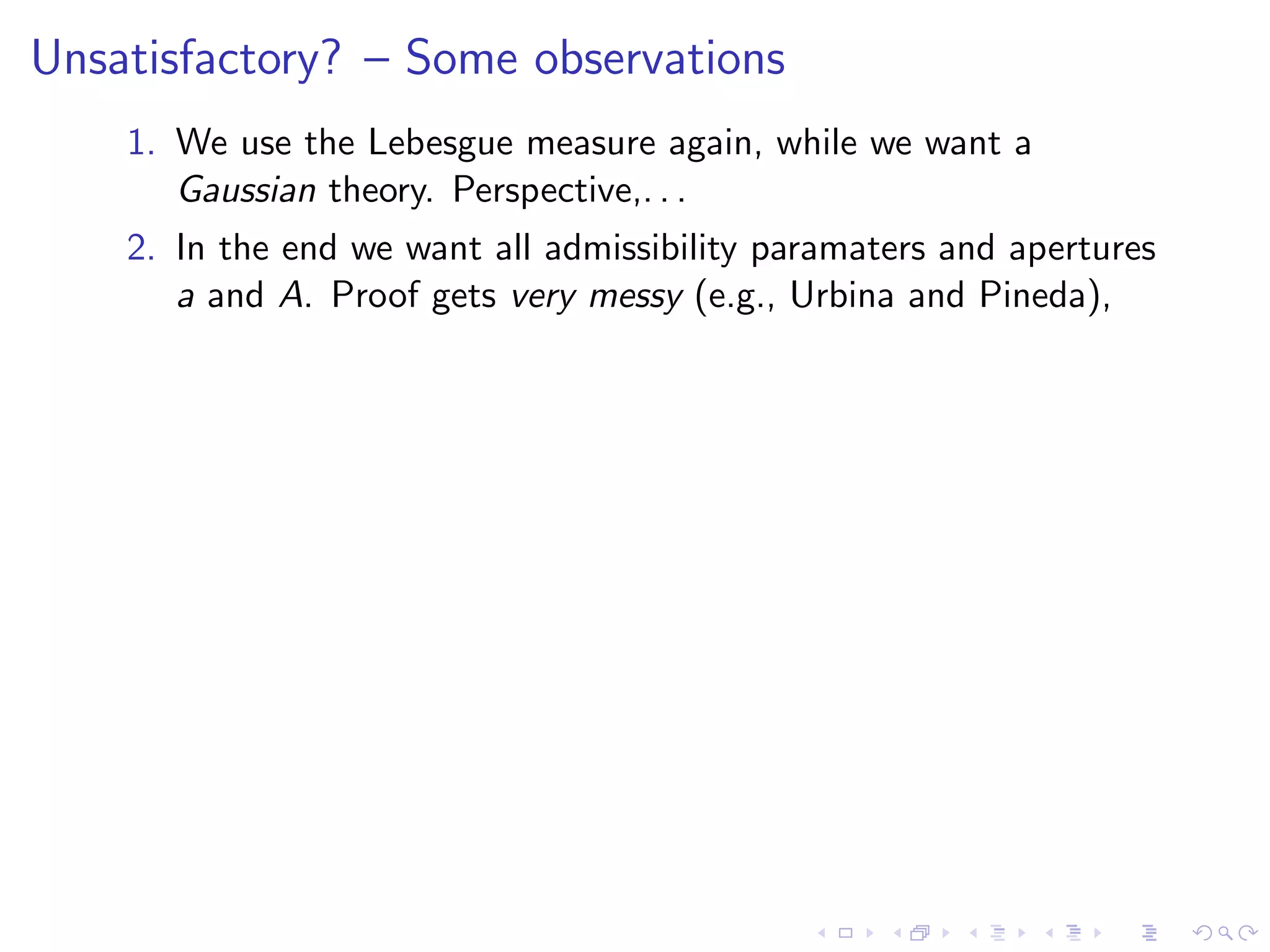 Unsatisfactory? – Some observations
1. We use the Lebesgue measure again, while we want a
Gaussian theory. Perspective,. . .
2. In the end we want all admissibility paramaters and apertures
a and A. Proof gets very messy (e.g., Urbina and Pineda),
 
