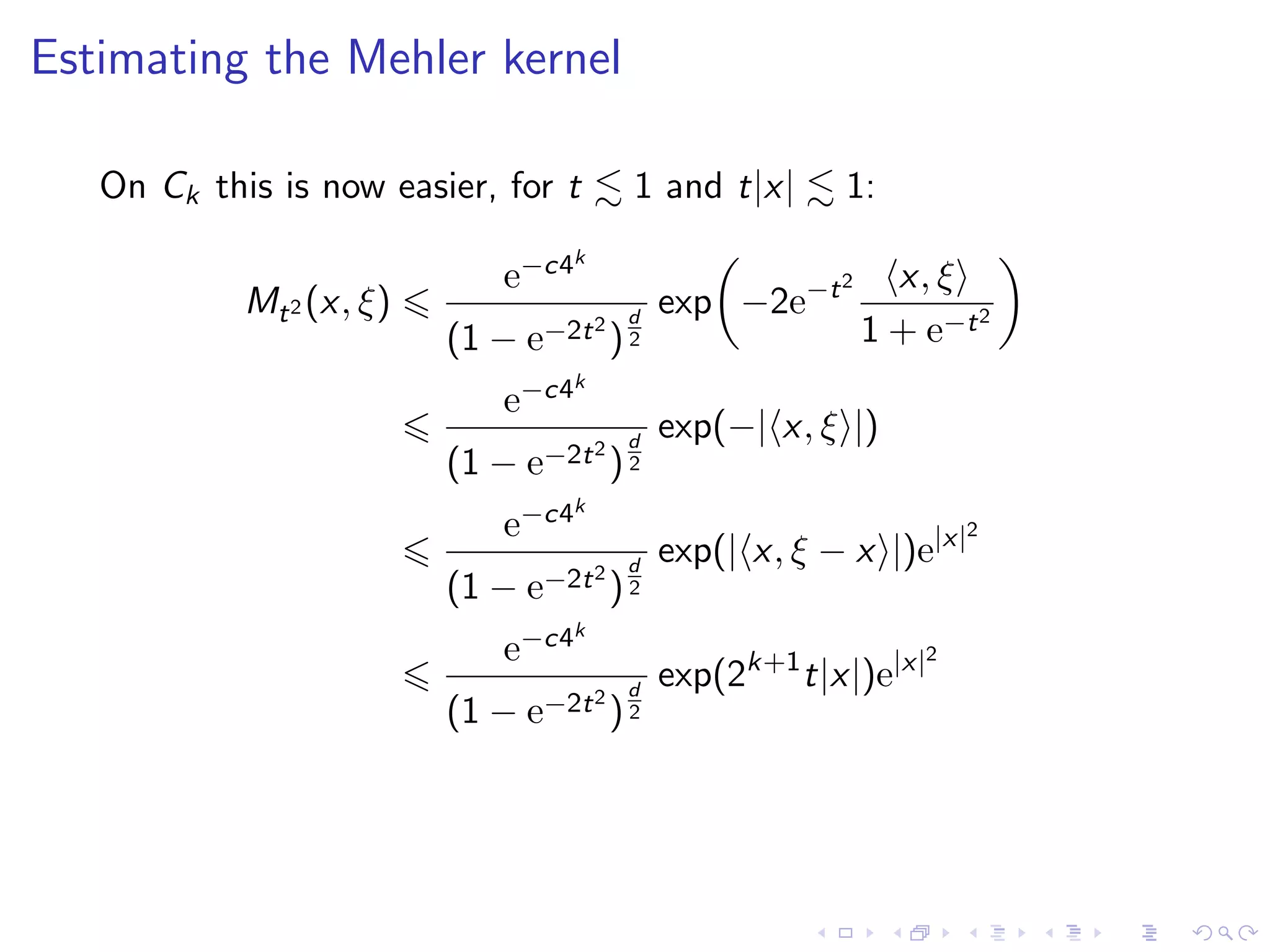 Estimating the Mehler kernel
On Ck this is now easier, for t 1 and t|x| 1:
Mt2 (x, ξ)
e−c4k
(1 − e−2t2
)
d
2
exp −2e−t2 x, ξ
1 + e−t2
e−c4k
(1 − e−2t2
)
d
2
exp(−| x, ξ |)
e−c4k
(1 − e−2t2
)
d
2
exp(| x, ξ − x |)e|x|2
e−c4k
(1 − e−2t2
)
d
2
exp(2k+1
t|x|)e|x|2
 