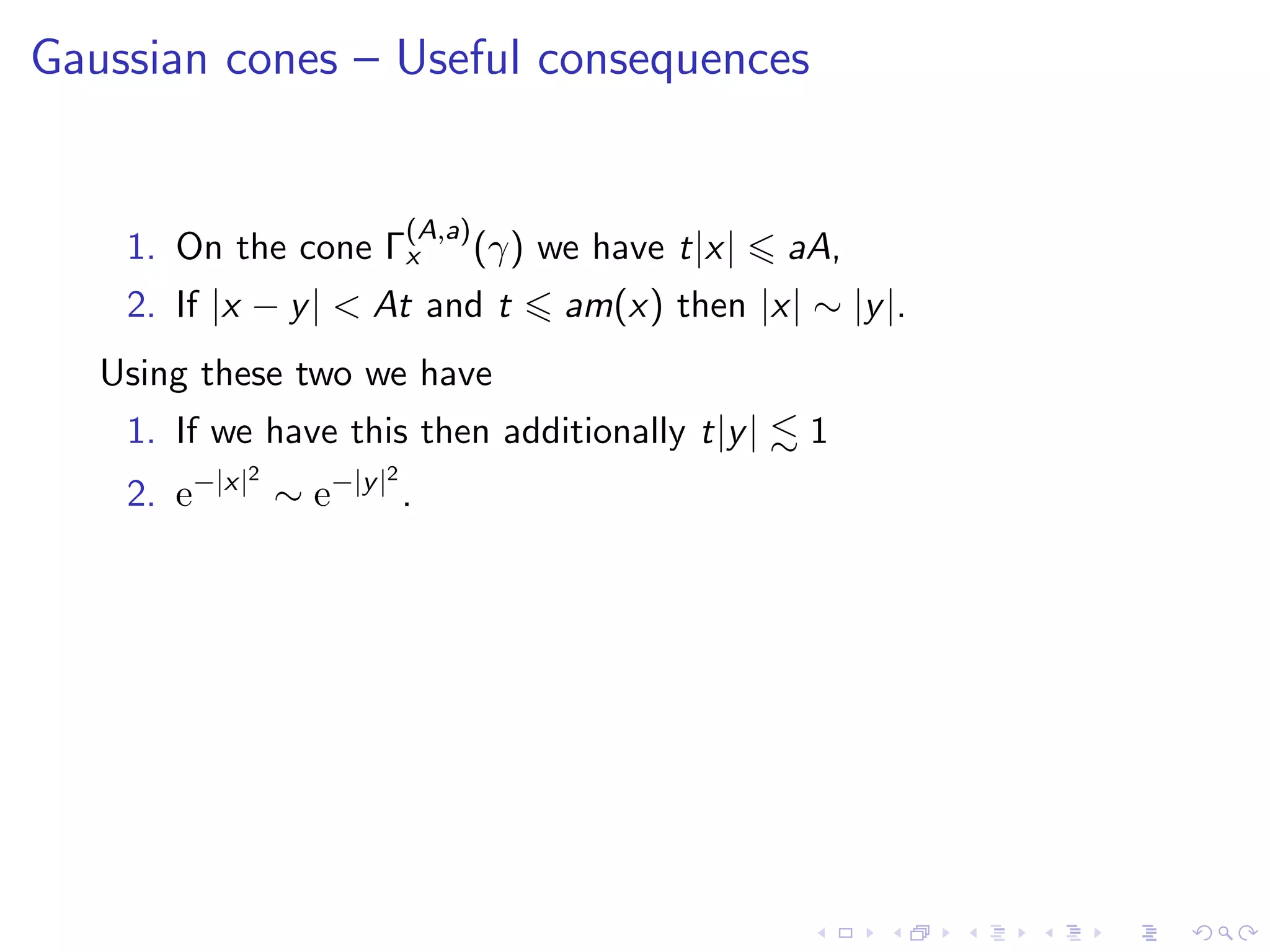 Gaussian cones – Useful consequences
1. On the cone Γ
(A,a)
x (γ) we have t|x| aA,
2. If |x − y| < At and t am(x) then |x| ∼ |y|.
Using these two we have
1. If we have this then additionally t|y| 1
2. e−|x|2
∼ e−|y|2
.
 