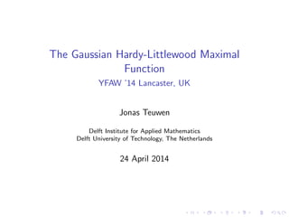 The Gaussian Hardy-Littlewood Maximal
Function
YFAW ’14 Lancaster, UK
Jonas Teuwen
Delft Institute for Applied Mathematics
Delft University of Technology, The Netherlands
24 April 2014
 