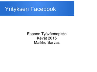 Yrityksen Facebook
Espoon Työväenopisto
Kevät 2015
Maikku Sarvas
 