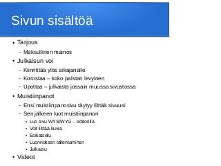Sivun sisältöä
● Tarjous
– Maksullinen mainos
● Julkaisun voi
– Kiinnittää ylös aikajanalle
– Korostaa – koko palstan levyinen
– Upottaa – julkaista jossain muussa sivustossa
● Muistiinpanot
– Ensi muistiinpanosivu täytyy liittää sivuusi
– Sen jälkeen luot muistiinpanon
● Luo sivu WYSIWYG – editorilla
● Voit liittää kuvia
● Esikatselu
● Luonnoksen tallentaminen
● Julkaisu
● Videot
 